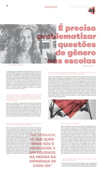 12
Goiânia, setembro de 2014ENTREVISTA
A professora da Universidade da Integração Internacional da Luso-
fonia Afro-Brasileira (Unilab), Luma Nogueira de Andrade, buscou na
educação e no engajamento social formas de superar as dificulda-
des sociais, principalmente, o preconceito por ser homossexual. Em
2012, ela se tornou a primeira travesti no Brasil com título de doutora,
concedido pela Faculdade de Educação da Universidade Federal
do Ceará (UFC),ao produzir uma tese inspirada nas experiên-
cias que viveu ao longo dos anos no ambiente escolar. Luma
Nogueira, em visita à UFG para participar de uma banca de dis-
sertação de mestrado do Programa de Pós-Graduação Interdis-
ciplinar em Direitos Humanos, aceitou conversar com o Jornal
UFG e nos contou sobre sua trajetória de vida e o reconheci-
mento que tem recebido. Confira!
O acesso a informação a pessoas pertencentes à comunidade
Lésbicas, Gays, Bissexuais, Travestis, Transexuais e Transgêne-
ros (LGBT) ainda é muito difícil no Brasil. O que favoreceu a sua
trajetória até se tornar a primeira travesti docente doutora de uma
universidade federal?
Temos de considerar o contexto histórico. Muitos homossexuais
não tinham oportunidade de ir à escola, principalmente na dé-
cada de 1980, quando surgiu o surto da Aids e havia a ideia de
que a homossexualidade era contagiosa. Foram criados decretos
que impediam a presença de homossexuais nas escolas, ou seja,
havia um preconceito institucionalizado. Consequentemente, as
vítimas de preconceito não tinham acesso ao trabalho, eram to-
talmente excluídas. Então, elas iam para as ruas e utilizavam o re-
curso que lhes restava: a comercialização do corpo para sobre-
viver e existia demanda de muitos homens que as procuravam.
Como você conseguiu superar todos os preconceitos e hoje ter o
reconhecimento pelo seu trabalho acadêmico?
Teve um começo que foi mais doloroso, mas sempre viveremos
em um contexto de lutas, porque quem cria as leis é uma camada
da sociedade que tende a atender aos seus interesses. Assim,
questões de diferença deixam de ser abordadas. A nos- sa preo-
cupação deve ser a de conquistar espaços. Para um travesti, gay
ou lésbica, um obeso, uma mulher, um negro é importante ocupar
espaços determinantes para as mudanças na sociedade para,
assim, lançarem olhares diferenciados e não o olhar da socieda-
de ocidental hegemônica. Dessa forma, conseguimos aberturas
para mudar o que já está preparado. Achamos que a criação
de leis garante a paz e que elas devem ser cumpridas, mas não
podemos esquecer que as leis são construções que dizem quem
é humano e quem não é humano, pois quem tem direitos é cida-
dão e quem não tem direito não é. Portanto, os direitos humanos
conquistados pelos movimentos sociais são a única forma de
quebrar muitas injustiças. Temos de problematizar isso, pois a
existência da lei não é garantia de paz, por ser criada a partir de
interesses. Na verdade, o que queremos não é igualdade, e sim
equidade, na medida da diferença de cada um.
No desenvolvimento da sua tese, você questiona como o estudante travesti se move den-
tro da ordem normativa da escola. Quais conclusões você chegou?
A partir da minha geração, encontramos travestis que têm acesso às escolas, mas não
podem expressar toda sua singularidade, ou melhor, a feminilidade não é reconhecida
pelos espaços que legitimam a sexualidade. Eu, por exemplo, não tinha o direito de ir ao
banheiro como outros colegas tinham. Por conta dessa singularidade, eu não era aceita
no banheiro feminino e nem no masculino. Com a minha pesquisa comprovei que exis-
tiam homossexuais nas escolas mas eles não eram aceitos em suas diferenças. Mesmo
assim vamos resistindo. Atualmente existem mecanismos legais que garantem a abertura
para o reconhecimento dessa diferença. Fruto de lutas anteriores. No Ceará, por exem-
plo, o Conselho Estadual de Educação decretou que todas as instituições de ensino do
Estado têm de aderir ao uso do nome social e tratar essas pessoas como elas gostam de
ser tratadas, em documentos e nas relações sociais. Hoje, existem muitos dispositivos
legais importantes, mas não quer dizer que resolvam a questão. Às vezes, a lei existe,
mas há pessoas que preferem escondê-la para que os travestis não possam reivindicar
seus direitos. Ainda há muito a ser feito e existem muitos dispositivos legais para que
nossa cidadania seja garantida.
E quanto ao ambiente universitário?
Não é muito diferente. Os mesmos processos de enfrentamentos
e de conquista que passei no ensino básico, passei também no
ensino superior, principalmente, com professores que eu pensei
que seriam mais compreensivos. Porém, temos de entender tam-
bém que isso não é só culpa de quem expressa preconceitos.
As pessoas são vítimas de processos hegemônicos e conserva-
dores, porque são levadas a pensar de acordo com um modelo
pré-existente. Quando não há espaço para produzir uma reflexão,
ela só será feita por aqueles que possuem sensibilidade e são
solidários com essas questões. As pessoas tendem a reproduzir
a educação recebida pela família. Mas é preciso deixar de lado
a forma conservadora de pensar. Onde trabalho vejo comentá-
rios do tipo: “Olha, agora temos uma professora que é travesti.”
“Disseram que um travesti não tem capacidade, que nada!”. O
impacto com uma professora travesti é muito grande, porque os
alunos chegam carregados de estereótipos. Acredito que a mi-
nha presença junto a eles passa a desconstruir esses estereó-
tipos. Por isso a sociedade conservadora tenta fechar as portas
para as pessoas com diferenças, porque quando elas entram,
elas desconstroem tudo o que foi feito de forma preconceituosa.
Você acredita que o ambiente escolar é o mais apropriado para
trabalhar essas questões?
Sim. Porque é esse o lugar institucionalizado para a formação de
crianças e jovens para a vida em sociedade, então o ambiente es-
colar é o local primordial onde devem ser tratadas essas questões.
Michele Martins
“NA VERDADE,
“O QUE QUER-
EMOS NÃO É
IGUALDADE, E
SIM EQUIDADE,
NA MEDIDA DA
DIFERENÇA DE
CADA UM.”
É preciso
problematizar
questões
de gênero
nas escolasLuma Nogueira de Andrade
 