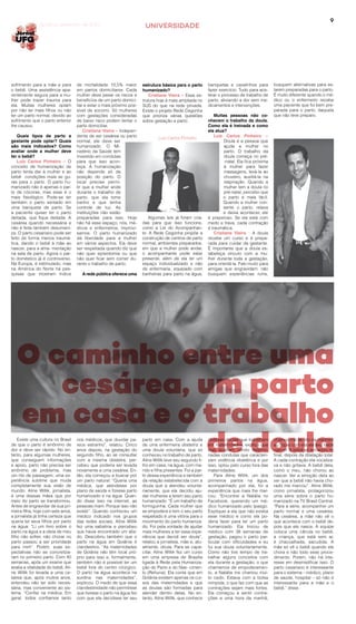 9
UNIVERSIDADEGoiânia, setembro de 2014
sofrimento para a mãe e para
o bebê. Uma assistência apa-
rentemente segura para a mu-
lher pode trazer trauma para
ela. Muitas mulheres optam
por não ter mais filhos ou não
ter um parto normal, devido ao
sofrimento que o parto anterior
lhe causou.
Quais tipos de parto a
gestante pode optar? Quais
são mais indicados? Como
avaliar onde a mulher deve
ter o bebê?
Luiz Carlos Pinheiro – O
conceito de humanização de
parto tenta dar à mulher e ao
bebê condições mais se gu-
ras para o parto. O parto hu-
manizado não é apenas o par-
to de cócoras, mas esse é o
mais fisiológico. Pode-se ter
também o parto sentado em
uma banqueta de parto. Se
a paciente quiser ter o parto
deitada, que fique deitada. A
cesárea quando necessária e
não é feita também desumani-
za. O parto cesariano pode ser
feito de forma menos traumá-
tica, dando o bebê à mãe ao
nascer, para a ama- mentação
na sala de parto. Agora o par-
to doméstico já é controverso.
Na Europa, é estimulado, mas
na América do Norte há pes-
quisas que mostram índice
de mortalidade 10,5% maior
em partos domiciliares. Cada
mulher deve pesar os riscos e
benefícios de um parto domici-
liar e estar o mais próximo pos-
sível de socorro. Só mulheres
com gestações consideradas
de baixo risco podem tentar o
parto domiciliar.
Cristiane Vieira – Indepen-
dente de ser cesárea ou parto
normal, ele deve ser
humanizado. O Mi-
nistério da Saúde tem
investido em condutas
para que isso acon-
teça. A humanização
não depende só da
posição do parto. O
local precisa permi-
tir que a mulher ande
durante o trabalho de
parto, que ela tome
banho e que tenha
controle de luz. As
instituições não estão
preparadas para isso. Hoje
não há esse espaço, nós, mé-
dicos e enfermeiros, improvi-
samos. O parto humanizado
dá liberdade para a mulher
em vários aspectos. Ela deve
ser respeitada quando diz que
não quer episiotomia ou que
não quer ficar sem comer du-
rante o trabalho de parto.
A rede pública oferece uma
estrutura básica para o parto
humanizado?
Cristiane Vieira – Essa es-
trutura hoje é mais ampliada no
SUS do que na rede privada.
Existe o projeto Rede Cegonha
que prioriza várias questões
sobre gestação e parto.
O caminho entre uma
cesárea, um parto
em casa e o trabalho
de doulaExiste uma cultura no Brasil
de que o parto é sinônimo de
dor e deve ser rápido. No en-
tanto, para algumas mulheres,
que conseguem informações
e apoio, parto não precisa ser
sinônimo de problema, mas
um rito de passagem, uma ex-
periência sublime que muda
completamente sua visão de
mundo. Aline Willik, jornalista,
é uma dessas mães que por
meio do parto se transformou.
Antes de engravidar de sua pri-
meira filha, hoje com sete anos,
a jornalista já tinha certeza que
queria ter seus filhos por parto
na água: “Li um livro sobre o
parto na água e a ideia de meu
filho não sofrer, não chorar no
parto passou a ser prioridade
para mim”. Porém, suas ex-
pectativas não se concretiza-
ram no primeiro parto. Com 40
semanas, após um exame que
avalia a vitalidade do bebê, Ali-
ne Willik foi levada a uma ce-
sárea que, após muitos anos,
entendeu não ter sido neces-
sária, mas conveniente ao sis-
tema. “Confiei na médica. Em
geral, todos confiamos tanto
nos médicos, que duvidar pa-
rece estranho”, relatou. Cinco
anos depois, na gestação do
segundo filho, ao se consultar
com a mesma obstetra, per-
cebeu que poderia ser levada
novamente a uma cesárea. En-
tão, ela começou a buscar por
um parto natural: “Queria uma
médica, que atendesse por
plano de saúde e fizesse parto
humanizado e na água. Quan-
do disse isso na internet, as
pessoas riram. Porque isso não
existe”. Quando conheceu um
médico indicado nos grupos
das redes sociais, Aline Willik
fez uma sabatina e percebeu
que havia encontrado um alia-
do. Descobriu também que o
parto na água em Goiânia é
clandestino. “As maternidades
de Goiânia não têm local pró-
prio para isso e, formalmente,
também não é possível ter um
bebê fora do centro cirúrgico.
O parto na água acontece na
surdina nas maternidades”,
explicou. O medo de que essa
clandestinidade não permitisse
que tivesse o parto na água fez
com que ela decidisse ter seu
parto em casa. Com a ajuda
de uma enfermeira obstetriz e
uma doula voluntária, que só
conheceu no trabalho de parto,
Aline Willik teve seu segundo fi-
lho em casa, na água, com ma-
rido e filha presentes. Foi a par-
tir dessa experiência e também
da relação estabelecida com a
doula que a atendeu volunta-
riamente, que ela decidiu aju-
dar mulheres a terem seu parto
humanizado. “É um trabalho de
formiguinha. Cada mulher que
se empodera e tem o seu parto
respeitado é uma vitória para o
movimento do parto humaniza-
do. Foi pela vontade de ajudar
mais mulheres a ter essa expe-
riência que decidi ser doula”,
relatou a jornalista, mãe e, atu-
almente, doula. Para se capa-
citar, Aline Willik fez um curso
em uma empresa de Brasília
ligada à Rede pela Humaniza-
ção do Parto e do Nas- cimen-
to (Rehuna). Ela conta que em
Goiânia existem apenas os cur-
sos das maternidades e que
as doulas são formadas para
atender dentro delas. No en-
tanto, Aline Willik, que conhece
diversas doulas que trabalham
em maternidades, explica que
elas acabam vendo determi-
nadas condutas que caracteri-
zam violência obstétrica e por
isso, optou pelo curso fora das
maternidades.
Para Aline Willik, um dos
primeiros partos na água,
acompanhado por ela, foi a
experiência que mais lhe mar-
cou: “Encontrei a Natália no
Facebook, querendo um mé-
dico humanizado pelo Ipasgo.
Expliquei a ela que não existia
esse médico e como ela po-
deria fazer para ter um parto
humanizado. Ela trocou de
médico com 38 semanas de
gestação, pagou o parto par-
ticular com dificuldades e eu
fui sua doula voluntariamente.
Como não tive tempo de tra-
balhar alguns conceitos com
ela durante a gestação, o que
chamamos de empoderamen-
to, a Natália me chamou mui-
to cedo. Estava com a bolsa
rompida, o que faz com que as
contrações sejam mais fortes.
Ela começou a sentir contra-
ções a uma hora da manhã,
chamou-me às oito da manhã e
eu fiquei com ela até seu bebê
nascer. A bebê só encaixou no
final, depois da dilatação total.
A cada contração ela vocaliza-
va e não gritava. A bebê dela,
como o meu, não chorou ao
nascer. Ver a emoção dela ao
ver que a bebê não havia cho-
rado me marcou”. Aline Willik,
como jornalista, protagonizou
uma série sobre o parto hu-
manizado na TV Brasil Central.
“Para a série, acompanhei um
parto normal e uma cesárea.
Na cesárea, a mãe não vê o
que acontece com o bebê de-
pois que ele nasce. A equipe
coloca uma cânula no bebê,
a criança, que está sem ar,
é chacoalhada, sacudida. A
mãe só vê o bebê quando ele
chora e não todo esse proce-
dimento. Porém, não há inte-
resse em desmistificar isso. O
parto cesariano é interessante
para o sistema – médico, plano
de saúde, hospital – só não é
interessante para a mãe e o
bebê,” disse.
Algumas leis já foram cria-
das para que isso funcione,
como a Lei do Acompanhan-
te. A Rede Cegonha propõe a
construção de centros de parto
normal, ambientes preparados,
em que a mulher pode andar,
o acompanhante pode estar
presente, além de ela ter um
espaço individualizado e não
de enfermaria, equipado com
banheiras para parto na água,
banquetas e cavalinhos para
fazer exercício. Tudo para ace-
lerar o processo de trabalho de
parto, aliviando a dor sem me-
dicamentos e intervenções.
Muitas pessoas não co-
nhecem o trabalho da doula.
Como ela é treinada e como
ela atua?
Luiz Carlos Pinheiro –
Doula é a pessoa que
ajuda a mulher no
parto. O trabalho da
doula começa no pré-
-natal. Ela fica próxima
à mulher para fazer
massagens, levá-la ao
chuveiro, auxiliá-la na
respiração. Quando a
mulher tem a doula no
pré-natal, percebo que
o parto é mais fácil.
Quando a mulher con-
sente o parto, relaxa
e deixa acontecer, ele
é prazeroso. Se ela está com
medo e trava, cada contração
é traumática.
Cristiane Vieira – A doula
recebe um curso e é prepa-
rada para cuidar da gestante.
É importante que a doula es-
tabeleça vínculo com a mu-
lher durante toda a gestação,
para orientá-la. Falo muito para
amigas que engravidam: não
busquem experiências ruins,
busquem alternativas para es-
tarem preparadas para o parto.
É muito diferente quando o mé-
dico ou o enfermeiro recebe
uma paciente que foi bem pre-
parada para o parto, daquela
que não teve preparo.
Luiz Carlos Pinheiro
 