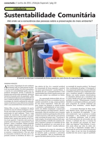 conectado // Junho de 2011 //Edição Especial / pág 10

               cidadania

Sustentabilidade Comunitária
    Até onde vai a consciência das pessoas sobre a preservação do meio ambiente?




                                                                                                                                                              Reprodução da Internet
                     O material reciclável que é armazenado de forma separada tem mais chances de reaproveitamento


MARIANA MENEZES

A    luta contra a degradação do meio ambiente
     movimenta cada vez mais pessoas em bus-
ca de um mundo melhor. No nível comunitário,
                                                    leta seletiva do lixo. Se o material reciclável
                                                    for armazenado de forma separada, é possível
                                                                                                        na sociedade de maneira positiva,” diz Raquel
                                                                                                        Lins, coordenadora do grupo. O Greenpeace é
                                                    um maior aproveitamento”, conclui Fátima. A         uma organização global que atua para defender
o conceito de sustentabilidade ganha uma im-        estudante diz que o principal benefício é criar     o ambiente e promover a paz, inspirando as pes-
portância abrangente, devido à realização de        oportunidades para incluir aquelas pessoas que      soas a mudarem atitudes e comportamentos.
projetos para preservação ambiental. Apesar da      lutam para manter sua existência no futuro.         Mesmo com muitos projetos incentivadores,
iniciativa de grande parte da população, a falta                                                        os	 voluntários	 afirmam	 que	 a	 consciência	 não	
de consciência de algumas pessoas ainda põe em             Já o aposentado Anderson Melo, 68, mo-       é	o	único	desafio	para	que	uma	mudança	mais	
risco a saúde do planeta e de seus habitantes. As   rador do bairro da Torre, se considera um con-      profunda aconteça. “Primeiramente é preciso
tecnologias de controle ambiental de nada adi-      sumidor sustentável, ou seja, compra produtos       identificar	os	principais	problemas,	para	poder	
antam	se	não	houver	uma	reflexão	da	sociedade,	     de uma forma responsável. “Antes das com-           gerar programas de controle ambiental que
sobre o uso insustentável dos recursos naturais.    pras, sempre me pergunto se aquele produto          alcancem bons resultados,” conclui Raquel.
                                                    é econômico e principalmente se seus compo-
Fátima Silva, 22 anos, é estudante do quarto        nentes são obtidos respeitando a preservação                O secretário Municipal de Meio Ambi-
período do curso de ciências biológicas e acred-    do	meio	ambiente	e	da	saúde	humana”,	afirma	o	      ente, Roberto Arrais, impõe sua opinião a re-
ita que nem todas as pessoas estão inseridas na     aposentado. Além de contribuir com o consumo        speito da consciência da população. “O que
preservação do meio ambiente. “Tudo é uma           sustentável, Anderson participa da coleta de lixo   está acontecendo é que as pessoas se sentem
questão de consciência. Um simples ato pode         no bairro da Torre, onde mais de 3.000 pessoas      acomodadas e não acreditam na gravidade
mudar	muita	coisa	se	cada	um	fizer	a	sua	parte.	    estão envolvidas há quatro anos. “O processo é      dos problemas ambientais, onde as princi-
Existem claro, aqueles que querem ser do con-       muito simples. Os moradores deixam tudo sepa-       pais fontes geradoras são provocadas por nós
tra só pra aparecer. O governo está carente de      rado para facilitar o trabalho dos catadores. De-   mesmos. A poluição dos rios e a escassez da
projetos	mais	eficazes	que	conscientizem	essas	     pois o material é entregue ao caminhão de lixo      água, são questões que precisam ser obser-
pessoas”, opina a estudante. Fátima participa       reciclável da prefeitura ou a um ponto de en-       vadas com urgência,” disse Roberto. O secre-
de um estágio voluntário na instituição de en-      trega voluntária do bairro”, ressalta Anderson.     tário	 ainda	 afirma	 que	 além	 da	 coleta	 sele-
sino onde estuda e desenvolve projetos junta-                                                           tiva do lixo, é importante ressaltar sobre a
mente com alunos do curso de design. “Através              Integrantes do grupo de voluntários do preservação de um recurso natural tão precioso
da arte, os estudantes de design incentivam         Greenpeace	 em	 Recife,	 afirmam	 que	 esse	 tipo	 como a água, já que um terço da população
as pessoas a reaproveitarem o lixo por meio         de iniciativa ajuda a aumentar a autoestima mundial não tem acesso à água de qualidade.
de artesanatos recicláveis. No meu caso é im-       de toda população. “Eles se transformam em
portante mostrar os benefícios de fazer a co-       agentes da coleta seletiva do lixo e isso os inclui
 