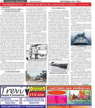 12                                        HISTÓRIAS DA VIDA                        ZB JUNHO 2012

   “SONDERWAFFEN” - ARMAS SECRETAS DA ALEMANHA NAZISTA Prof. Paulo Maia
 Continuação...                                                             tir, e os rumores de onde pudesse estar,                                   FUGA PARA O SUL                       Northwind”, um navio lançador de avi-
 AS CONTRADIÇÕES SOBRE A                                                    provocaram muitas especulações.                                                                                  ões “USS Pine Island”, um navio de co-
    A MORTE DE HITLER                                                            Em 1991, com o fim da União Sovi-                                    No final da guerra os Aliados divul-   municações “USS Mt. Olympus”, o
                                                                            ética, todos os documentos sobre a mor-                              garam que haviam cerca de 250.000 mi-       destroyer “USS Brownson”, o porta-avi-
    Na biografia de Adolf Hitler escrita por                                te de Adolf Hitler em poder dos russos,                              litares alemães desaparecidos. Surgiram     ões “USS Philippine Sea”, o submarino
Joachim Fest, há na página 894, o seguinte tex-                             foram apresentados ao mundo. Em 2000,                                então comentários de que muitos ofici-      “USS Sennet”, dois navios de apoio
to: “Nunca se conseguiu determinar com exa-                                 numa exposição em Moscou, realizada                                  ais e cientistas haviam fugido. Gente       ”USS Yancey“ e ”USS Merrick“, dois
tidão o momento preciso em que a morte do                                   para comemorar os 55 anos do fim da                                  qualificada em alta tecnologia.             navios-tanque, ”USS Canisteo“ e ”USS
Führer ocorreu. Segundo declarações da mai-                                 Segunda Guerra Mundial, foi exibido                                      Também vários arquivos da Marinha       Cacapon“, o destroyer ”USS Henderson“
oria dos sobreviventes do bunker, só se ouviu                               um fragmento de crânio que seria de                                  alemã dão conta de que ao final da 2ª       e um navio de hidroaviões ”USS
um tiro”. Entretanto as investigações feitas                                Hitler, o que desmentia a versão de que                              Guerra, mais de quarenta submarinos         Currituck“.
pelos russos são contraditórias e afirmam não                               os seus restos mortais tinham sido                                   desapareceram. Na época comentava-se           Foi divulgado que se tratava de uma
haver sinais de bala nos restos do crânio do                                destruídos e as cinzas atiradas nas águas                            que nos últimos momentos do conflito        expedição científica. O mais curioso é
“suposto” suicida. Por outro lado, o relatório                              do Elba. Vários historiadores duvidaram                              na Europa, dez submarinos classe U-         que o ponto de desembarque na Antárti-
da necrópsia, assinado por um médico legista                                da autenticidade do crânio. Segundo                                  boat, baseados em Oslofjord, Hambur-        da em 27 de janeiro de 1947, foi a base
em 8 de maio de 1945, atesta que “o corpo pro-                              eles, somente o exame de DNA poderia                                 go e Flensburg, partiram transportando      alemã Neuschwabenland.
vavelmente fora achado”. Porém outros comu-                                 confirmar esta autenticidade.                                        centenas de oficiais alemães e cientistas
nicados desmentiram esta afirmação. Os rus-                                      Um livro publicado na Inglaterra,                               para a América do Sul. Eram submari-
sos divulgaram a notícia de que haviam identi-                              intitulado “Grey Wolf: The Escape of                                 nos novos, com avançada tecnologia e
ficado o corpo de Hitler através do exame de                                Adolf Hitler”, de autoria de Gerrard                                 poderiam fazer a viagem pelo Atlântico
seu maxilar, mas outras notícias davam conta                                Williams e Simon Dunst, apresenta a                                  até a Argentina ou Antártida, submersos,
de que os ingleses ocultavam o cadáver de Hi-                               polêmica tese de que Adolf Hitler não                                sem que os aliados percebessem. Os U-
tler em sua zona de ocupação. Foram muitas                                  se suicidou em 30 de abril de 1945 no                                boats partiram entre 3 e 8 de Maio de
contradiçoes. Para aumentar as dúvidas, em                                  bunker em Berlim, com sua mulher Eva                                 1945 a caminho da Argentina, onde se-
julho de 1945, na Conferência de Potsdam,                                   Braun.                                                               riam recebidos pelo regime amigável de
Stálin afirmou que o corpo de Hitler não fora                                                                                                    Juan Perón. A maior parte deles nunca
encontrado e que o Fuhrer estava escondido                                                                              Fotos arquivo Internet   mais foi vista “oficialmente”, porém                   USS Philippine Sea
em alguma parte da Espanha ou na América                                                                                                         existem provas de que três dos barcos           Por que invadir a Antártica? Se foi
do Sul. As declarações dos russos eram tão                                                                                                       chegaram na Argentina. Os U-530 e U-        apenas uma expedição científica, por que
contraditórias e envolvidas em tanto mistério,                                                                                                   977 se renderam à Marinha argentina em      tamanho poderio bélico?
que novas versões surgiram sobre a morte de                                                                                                      Mar del Plata, no início de julho e agos-       O relatório oficial da Operação dis-
Hitler. Uns diziam que ele fora morto no                                                                                                         to de 1945, dois meses depois do fim da     se que foi um sucesso, porém a impren-
Tiergarten de Berlim por oficiais alemães;                                                                                                       guerra. O U-1238 foi afundado pela tri-     sa noticiou a perda de vários aviões e
outros afirmavam que ele fugira a bordo de um                                                                                                    pulação no Golfo de San Matias, ao          homens. A expedição deveria durar 8
submarino; outros ainda diziam que ele estava                                                                                                    Norte da Patagônia. Sete submarinos         meses, mas após 8 semanas voltou aos
num mosteiro espanhol, ou numa fazenda na                                                                                                        estão ainda desaparecidos .                 E.U.A., em fevereiro de 1947.
Argentina.                                                                    Eva Braun e Hitler no Berghof - 1944                                                                               Por que nunca foi divulgado o nú-
    A morte de Adolf Hitler deixou dúvidas que                                  Segundo o livro, Hitler e Eva teriam                                                                         mero de aviões perdidos? Ainda mais in-
perduram por décadas, sendo uma frustração                                  escapado num submarino para a Argen-                                                                             trigante foi a declaração do Almirante
para os aliados, que não puderam dispor do                                  tina, onde se estabeleceram próximo a                                                                            Byrd: “É necessário que os E.U.A. tome
corpo do ditador para mostrar ao mundo.                                     San Carlos de Bariloche e tiveram duas                                                                           ações defensivas contra caças inimigos
Involta em lendas, boatos e fatos obscuros, dei-                            filhas. Ainda de acordo com o livro, Hi-                                                                         oriundos das regiões polares”. Que “ca-
xou várias suspeitas e dúvidas.                                             tler faleceu em 1962, aos 73 anos.                                                                               ças inimigos” seriam esses?
                                                                                                                                                      U-530 ancorado na Argentina                Os nazistas construiram na Alema-
                                                   Fotos arquivo Internet




        AS INVESTIGAÇÕES
                                                                                                                                                   OPERAÇÃO HIGHJUMP                         nha, enormes instalações subterrâneas no
    O FBI (Federal Bureau of Investigation),                                                                                                                                                 Harz, só descobertas após a guerra. E na
serviço de inteligência estadunidense, sob a                                                                                                         Em 1947 os aliados montaram uma         Antártida, conseguiram construir tam-
direção de John Edgard Hoover, empreendeu                                                                                                        força tarefa com 4.000 soldados, sob o      bém a base subterrânea em
uma caçada ao redor do mundo, em busca de                                                                                                        comando do Almirante Richard E. Byrd        Neuschwabenland ? Seria a partir daí que
pistas que afirmavam que Hitler estaria vivo.                                                                                                    denominada “Operação Highjump”. Par-        Hitler planejava lançar as suas “armas
Numa das versões, ele teria fugido em um sub-                                                                                                    tiu de Norfolk, Virginia, em 2 de Dezem-    secretas” e reverter o curso da guerra?
marino para a América Latina. As dúvidas so-                                                                                                     bro de 1946, rumo a Antártida, compos-      Ele afirmava: “Nós venceremos a Bata-
bre a morte do Fuhrer nunca deixaram de exis-                                 Suposta casa de Hitler na Argentina                                ta pelo navio quebra-gelo “USS              lha do Tempo”!         Continua...
 