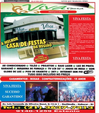 2                   ZB JUNHO 2012             GENTE QUE TRABALHA SÉRIO




                                    FESTAS E EVENTOS


                                                             VIVA FESTA
                                                          Conforto, requinte, bom gosto, classe,
                                                       estacionamento fácil... Assim é a “Viva Fes-
                                                       ta”. Dois ambientes para você receber os
                                                       seus convidados elegantemente, na mais
                                                       nova casa de festas de Itaboraí. “Viva Fes-
                                                       ta”, onde com certeza, o seu evento será
                                                       um sucesso inesquecível.
                                                          A “Viva Festa” está muito bem localiza-
                                                       da, em Nancilândia, na Av. Luiz Fernando
                                                       de Oliveira Nanci, a rua do hospital,
                                                       pertinho do Centro.
                                                          E se você pensa que tudo isso vai custar
                                                       muito caro, está enganado! O preço é pe-
                                                       quenininho.
                                                          Venha nos visitar e se surpreenda. O
                                                       Estenio e o Thiago estarão à sua disposição
                                                       para tirar qualquer dúvida.

                                                          VIVA FESTA, Sucesso garantido para o
                                                       seu evento!



                                                             VIVA FESTA



                            INCLUÍDO
                  TUDO ISSO INCLUÍDO NO PREÇO
       CASAMENTOS - BODAS - CONFRATERNIZAÇÕES - 15 ANOS
       CASAMENTOS BODAS CONFRATERNIZAÇÕES


    VIVA FESTA
 SUCESSO
GARANTIDO!
 