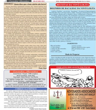 3                                                       ZB JUNHO 2012                               MÃE: PORTA DIMENSIONAL POR ONDE FLUI A VIDA!
 EDITORIAL         Quem disse que o bom cabrito não berra?                                            RECEITAS DA VOVÓ LOLITA
    Socorro! Precisamos urgentemente encontrar uma “clareira luminosa nessa
escuridão”. Parece que há uma nuvem negra pairando sobre nossas cabeças. Quando
vi a notícia na televisão, fiquei estarrecido e pensei: a que ponto chegamos. Será
                                                                                        BOLINHOS DE BACALHAU DA VOVÓ LOLITA
que ainda existe solução para reverter a situação de degradação dos valores éticos          A palavra “bacalhau”, vem do latim “baccalaureu”. Nos países de língua portuguesa,
e morais da nossa sociedade? Não podemos nos calar, nem achar que essa loucura          ficou Bacalhau; Para os de língua inglesa, codfish ; Torsk para os dinamarqueses; Baccalà
generalizada é normal.                                                                  para os italianos; Bacalao para os espanhóis; Morue, Cabillaud para os franceses;
    Um crime bárbaro chocou a pequena cidade de São Joaquim de Bicas em Mi-                 Os Vikings, grandes navegantes, são considerados os pioneiros na utilização de peixe
nas Gerais. Duas adolescentes de 13 anos assassinaram a facadas, uma amiguinha          seco para alimentação nas longas viagens que faziam pelos oceanos.
de 12. A tragédia em si já é pavorosa, mas se torna mais chocante ainda, com o              Os portugueses descobriram o bacalhau no século XV, na época das grandes navega-
desfecho. As duas adolescentes assassinas abriram o peito da coleguinha ainda           ções, pois precisavam de alimentos não perecíveis nas longas travessias pelo Atlântico.
viva, arrancaram o coração, cortaram o dedo de uma das mãos e para finalizar o          Foram os portugueses que trouxeram para o Brasil o costume de comer bacalhau, que se
que parece um espetáculo do “circo de horrores”, levaram para a casa de uma             difundiu mais intensamente após a vinda da corte portuguesa em 1808. A primeira expor-
delas e pediram ao irmão de apenas 8 anos para enterrar no quintal, dizendo que         tação oficial de bacalhau da Noruega para o Brasil, aconteceu em 1843.
era o coração de um porco e um dedo de borracha.                                            A primeira receita oficial de bolinho de bacalhau data de 1904, publicada no livro
    As três estavam envolvidas com o tráfico de drogas. Uma delas confessou o           Tratado de Cozinha e Copa, de Carlos Bandeira de Melo, oficial do exército português.
crime para a polícia, dizendo que a intenção era "dar um susto" na colega, para             (…) Toma-se o bacalhau cozido, limpa-se de peles e espinhas, mistura-se com batatas
que, caso ela fosse pega por membros da gangue rival, não contasse detalhes do          cozidas e bastante salsa cortada em pedaços, e passa-se tudo pela máquina de picar. O
envolvimento das garotas com o tráfico de drogas.                                       polme resultante liga-se com leite e gemas de ovos e tempera-se com um pouco de sal
    A verdade é que ultimamente vivemos amedrontados, solitários, angustiados,          fino e pimenta em pó. Bate-se a massa, à qual juntam-se as claras de ovos, previamente
ansiosos, oprimidos. Há em nossa alma de cidadãos honestos, preso, abafado, um          batidas em castelo, liga-se tudo rapidamente, tira-se a massa às colheradas, que tendem,
grito de revolta, justiça e igualdade, contra a ineficiência generalizada daqueles      fazendo-se passar de uma para outra, (as colheres molham-se no azeite fervente em que
que deveriam apontar as soluções e resolver os problemas. Na verdade somos              os bolos hão de ser fritos) e, em seguida e sucessivamente, põe a frigir. O azeite deve ser
todos escravos desse falido sistema sócio-político-econômico-religioso que nos          abundante, para que os bolos mergulhem nele sem tocar o fundo. Tiram-se do azeite com
rege. Vivemos numa hipnose coletiva, imposta pelos donos do poder. Estados,             uma colher crivada e põem-se a escorrer.…
governos, multinacionais, ditam as regras e criam as leis, que na maioria das ve-
                                                                                                                           INGREDIENTES
zes são prejudiciais ao povo.
    Os governos sabem como ninguém, multar, cobrar, taxar, exigir, vigiar, pren-          800 g de bacalhau;                       Azeitonas picadas;
der... Mas a inoperância na educação, saúde, transportes, justiça, polícia, salta aos     1,5 kg de batatas;                       Orégano, pimenta do reino a gosto;
olhos diariamente. Não sou eu quem diz. São os fatos, as notícias que nos bombar-         2 cabeças de alho amassadas;             600 g de farinha de trigo;
deiam todos os dias. Junte-se a esta ineficiência governamental em todos os ní-           2 cebolas raladas;                       1 ovo.
veis, salvo raras exceções, a corrupção desvairada que assola a nossa sociedade,          Cheiro verde a gosto;
tanto os governantes quanto o povo.
    Vivemos uma terrível crise de valores. Amizade, solidariedade, companheirismo                                     Modo de Preparar
e respeito aos direitos do vizinho, tudo isso está se perdendo. O que existe é um
egoísmo generalizado. E eu pergunto: Onde vamos parar?                                     Deixe o bacalhau de molho em água fria, de um dia para o outro. Depois de retirar as
    O caso das adolescentes citado acima, exemplifica muito bem esta situação.          espinhas, cozinhe o bacalhau junto com as batatas. Quando estiver cozido, passe o baca-
Qual o valor de uma vida? Quando se perde este senso, já não resta esperança.           lhau na máquina de moer carne e esprema as batatas. Acrescente os demais ingredientes,
Que bússola orientará nossos jovens? Será que este modelo educacional funciona          adicionando a farinha até ficar no ponto de preparar os bolinhos. Frite os bolinhos em
verdadeiramente? Será que esse modelo de justiça é o ideal?                             óleo quente.
    A solução ao meu ver é que o povo precisa sair dessa letargia secular e partici-
par mais. O “bom cabrito berra sim”. “Bota a boca no mundo” e grita, reclama.
Exige o que é de direito, no peito, na raça e na moral.              Paulo Maia
                                                                                                     ENQUANTO ISSO ALGUNS POLÍTICOS
                                                                                                             Cachoeira, Cachoeira! Derrama suas


                  Jornal Mensal - Tiragem - 5.000 exemplares
                        Diretor Presidente - Paulo Maia
                  Reportagens - Bianca Sheckter / Jean Martim
    Av. Américo Cardoso 469 - Nova Cidade Itaboraí RJ - Cep -
  24.804.132 Correio Eletrônico - zoadabonita@yahoo.com.br
                     Tel (21) 2635-1971 / 8745-6811
  Os artigos e matérias assinados são da inteira responsabilidade de seus
  autores, não expressando necessáriamente o pensamento desse jornal.

                      CORREIO ELETRÔNICO
    De repente surgiu um amor pela Pedra Bonita como nunca se viu antes. Os
políticos da terra só faltam chorar por Itaboraí, cidade pela qual nunca demonstra-
ram muito carinho, mas agora, com a possibilidade de perderem o reinado, levan-
tam suas vozes para falar daqueles que estão chegando.
        Que amor é esse que deixou uma cidade ser conhecida como a mais miserá-
vel do Estado, e que ainda em pleno século 21, continua com um tratamento que
estabelece diferenças entre os amigos do poder e aqueles que se opõem ao sistema?
        Será que somente agora com o COMPERJ é que teremos recursos para
estruturar a cidade? E nos últimos 30 anos, o que aconteceu?
        Uma resposta já foi dada e outra ainda está por vir. Vamos ver se o amor por
Itaboraí continuará existindo no próximo ano, caso os repentinos amorosos conti-
nuem trocando amores entre eles mesmos e seus amigos.
                                                   Claudio Luis de Jesus Lucena
 