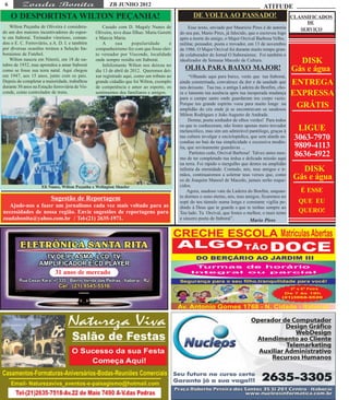6                                                      ZB JUNHO 2012                                                                    ATITUDE
     O DESPORTISTA WILTON PEÇANHA!                                                                  DE VOLTA AO PASSADO!                                 CLASSIFICADOS
                                                                                                                                                              DE
    Wilton Peçanha de Oliveira é considera-          Casado com D. Magaly Nunes de               Esse texto, enviado por Mauricio Pires é de autoria        SERVIÇO
do um dos maiores incentivadores do espor-       Oliveira, teve duas filhas: Maria Goretti   do seu pai, Mario Pires, já falecido, que o escreveu logo
te em Itaboraí. Treinador vitorioso, coman-      e Marcia Maria.                             após a morte do amigo, o Major Orcival Barbosa Velho,
dou o E. C. Ferroviário, a A. D. I. e também         A      sua      popularidade       e    militar, pensador, poeta e trovador, em 13 de novembro
por diversas ocasiões treinou a Seleção Ita-     companheirismo fez com que fosse elei-      de 1986. O Major Orcival foi durante muito tempo gran-
boraiense de Futebol.                            to vereador por Visconde, localidade        de colaborador do Jornal O Itaboraiense. Foi também o
    Wilton nasceu em Niterói, em 18 de ou-
tubro de 1932, mas aprendeu a amar Itaboraí
                                                 onde sempre residiu em Itaboraí.
                                                     Infelizmente Wilton nos deixou no
                                                                                             idealizador da Semana Macedo de Cultura.                      DISK
como se fosse sua terra natal. Aqui chegou       dia 13 de abril de 2012. Queremos dei-        OLHA PARA BAIXO MAJOR!                                    Gás e água
em 1947, aos 15 anos, junto com os pais.         xar registrado aqui, como um tributo ao          “Olhando aqui para baixo, verás que tua Itaboraí,
Depois de completar a maioridade, trabalhou
durante 30 anos na Estação ferroviária de Vis-
                                                 grande cidadão que foi Wilton, exemplo
                                                 de competência e amor ao esporte, os
                                                                                             ainda consternada, convalesce da dor e da saudade que
                                                                                             nos deixaste. Tua rua, a antiga Ladeira do Bonfim, cho-
                                                                                                                                                         ENTREGA
conde, como controlador de trens.                sentimentos dos familiares e amigos.        ra e lamenta tua ausência após tua inesperada mudança       EXPRESSA
                                                                                             para o campo santo onde guardaram teu corpo vazio.
                                                                                             Porque teu grande espírito voou para muito longe na
                                                                                             amplidão do céu onde já se encontravam os saudosos
                                                                                                                                                          GRÁTIS
                                                                                             Milton Rodrigues e João Augusto de Andrade.
                                                                                                  Dorme, poeta sonhador de olhos verdes! Para todos
                                                                                             os que te conheceram, não fostes apenas mero trovador
                                                                                             melancólico, mas sim um admirável pantólogo, graças à         LIGUE
                                                                                             tua cultura invulgar e enciclopédica, que sem alarde es-
                                                                                             condias no baú da tua simplicidade e excessiva modés-
                                                                                                                                                          3063-7970
                                                                                             tia, que sovinamente guardavas ...                           9809-4113
                                                                                                   Partistes cedo, Orcival Barbosa! Talvez antes mes-
                                                                                             mo de ter completado tua árdua e delicada missão aqui
                                                                                                                                                          8636-4922
                                                                                             na terra. Foi rápido o mergulho que destes na amplidão
                                                                                             infinita da eternidade. Contudo, nós, teus amigos e ir-       DISK
                                                                                             mãos, continuaremos a soletrar teus versos que, como
                                                                                             os de Joaquim Manoel de Macedo, jamais serão esque-         Gás e água
                     Eli Nunes, Wilton Peçanha e Welington Shueler                           cidos.
                                                                                                  Agora, saudoso vate da Ladeira do Bonfim, enquan-         É ESSE
                          Sugestão de Reportagem                                             to dormes o sono eterno, nós, teus amigos, ficaremos no
                                                                                             sopé do teu túmulo numa longa e constante vigília pe-         QUE EU
  Ajude-nos a fazer um jornalismo cada vez mais voltado para as                              dindo à Deus que te guarde e que te tenhas sempre ao
necessidades de nossa região. Envie sugestões de reportagens para                            Teu lado. Tu Orcival, que fostes o melhor, o mais terno       QUERO!
zoadabonita@yahoo.com.br / Tel-(21) 2635-1971.                                               e sincero poeta de Itaboraí”.         Mario Pires




                            31 anos de mercado
 