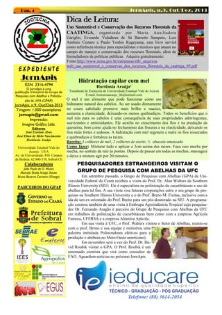 JornApis, n.9, Out/Dez, 2013

Pag. 4

Dica de Leitura:
Uso Sustentável e Conservação dos Recursos Florestais da
CAATINGA, organizado por Maria Auxiliadora

EXPEDIENTE

Gariglio, Everardo Valadares de Sá Barretto Sampaio, Luis
Antônio Cestaro e Paulo Yoshio Kageyama, este livro servirá
como referência técnica para especialistas e técnicos que atuam no
campo do manejo e conservação dos recursos florestais, além de
formuladores de políticas públicas. Adquira gratuitamente:
Fonte:http://www.mma.gov.br/estruturas/sfb/_arquivos
web_uso_sustentvel_e_conservao_dos_recursos_florestais_da_caatinga_95.pdf

JornApis

Hidratação capilar com mel

ISSN 2316-4794

O JornApis é uma
publicação trimestral do Grupo de
Pesquisas com Abelhas e Polinização da UVA (GPAP)

1

Hortênsia Araújo¹
Estudande de Zootecnia da Universidade Estadual Vale do Acaraú
E-mail: hortensiaaraujo_06@hotmail.com

O mel é um alimento que pode funcionar como um
JornApis, n.9, Out/Dez-2013 hidratante natural dos cabelos. Ao ser usado diretamente
Tiragem: 1.000 exemplares no couro cabeludo promove mais brilho e maciez,
aumenta a elasticidade, deixando-os menos quebradiços. Todos os benefícios que o
jornapis@gmail.com
mel trás para os cabelos é uma consequência de suas propriedades adstringentes,
Impressão:
suavizantes e antioxidantes. Ele auxilia no crescimento dos fios e na produção de
Imagine Gráfica Ltda.
queratina, bem como ajuda no fechamento das fissuras e na elasticidade, deixando os
Editores
José Everton Alves
fios mais fortes e sedosos. A hidratação com mel regenera e nutre os fios ressecados
José Elton de Melo Nascimento
e quebradiços e fortalece as raizes.
Hortênsia Araújo
Receita: 3 colheres de mel, 2 colheres de azeite, ½ abacate amassado
Como fazer: Misturar tudo e aplicar a 3cm acima das raizes. Faça isso mecha por
Universidade Estadual Vale do
mecha, no sentido da raiz às pontas. Depois de passar em todas as mechas, massageie
Acaraú - UVA
Av. da Universidade, 850. Campus e deixe a mistura agir por 20 minutos.
da Betânia. 62.040-370, Sobral-CE

Colaboradores
João Paulo de O. Muniz
Marcela Sheila Araújo Xavier
Bruno Bezerra Carneiro (Charge)

PARCEIROS DO GPAP

PESQUISADORES ESTRANGEIROS VISITAM O
GRUPO DE PESQUISA COM ABELHAS DA UFC
Em setembro passado, o Grupo de Pesquisas com Abelhas (GPA) da Universidade Federal do Ceará recebeu a visita do Prof. Dr. Alan Walters da Southern
Illinois University (SIU). Ele é especialista na polinização de cucurbitáceas e uso de
abelhas para tal fim. A sua visita visa futuras cooperações entre o seu grupo de pesquisas na Southern Illinois University e o do Prof. Breno M. Freitas, inclusive com a
ida de um ex-orientado do Prof. Breno para um pós-doutorado na SIU. A programação constou também de uma visita à Embrapa Agroindústria Tropical cujo pesquisador Dr. Fernando Aragão é parceiro do Grupo de Pesquisas com Abelhas da UFC
em trabalhos de polinização de cucurbitáceas bem como com a empresa Agrícola
Famosa, UFERSA e a empresa Altamira Apícola.
Em sua visita à UFC, o Prof. Walters visitou o Setor de Abelhas, reuniu-se
com o prof. Breno e sua equipe e ministrou uma
palestra intitulada Polinizadores efetivos para a
produção e abóbora no Meio-Oeste americano).
Em novembro será a vez do Prof. Dr. David Roubik visitar o GPA. O Prof. Roubik é um
renomado cientista que virá como consultor da
FAO. Aguardem notícias no próximo JornApis.

Telefone: (88) 3614-2054

 