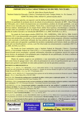 JornApis , n.5, Out/Dez, 2012                                                                                         Página 3
               IMPORTÂNCIA DA CARACTERIZAÇÃO DO MEL NO CEARÁ
                                    Prof. Dr. Júlio Otávio Portela Pereira1
   1
     Instituto Federal de Educação, Ciência e Tecnologia do Ceará. Campus Sobral, Av. Dr. Guarani, 317,
                          62040-730, Derby Clube, Sobral-CE. juliotavio@ifce.edu.br

         Os produtos apícolas, em especial o mel de abelhas africanizadas, passam hoje por um processo de
melhoria na qualidade de produção através da adoção de procedimentos chamados de BPF - Boas Práticas
de Fabricação, com o intuito de proporcionar aos consumidores, produtos de elevada qualidade, e aos api-
cultores novos mercados para seus produtos. Nesta ótica, a caracterização do mel é realizada por meio de
diversas análises: identificação de sua origem floral, análise físico-química, microbiológica e sensorial, a-
testando então sua qualidade e locais de produção, gerando informações de rastreabilidade e subsidiando a
escolha do melhor mercado a ser introduzido (BENDINI et al, 2008; SANTOS et al, 2011).
         No estado do Ceará alguns estudos (FREITAS, 1991; NORONHA, 1998; SILVA, 2006; NASCI-
MENTO, 2011;) tem demonstrado uma grande variação das características físico-químicas e sensoriais dos
diversos méis produzidos, no entanto, se faz necessária a ampliação destas pesquisas, referentes à qualidade
dos méis associada à insuficiente utilização das boas práticas que são um conjunto de normas e procedi-
mentos usados para salvaguardar a qualidade dos produtos manipulados pelo homem, desde sua coleta pas-
sando pelo seu beneficiamento e envase, e por fim observando seu armazenamento e expedição (SILVA et
al, 2009, ALVES et al, 2011).
         No Estado do Ceará instituições como o Instituto Federal de Educação, Ciência e Tecnologia
(IFCE), a Universidade Federal do Ceará (UFC), e a Universidade Estadual Vale do Acaraú (UVA) vêm
desenvolvendo novas tecnologias e gerando informações oferecidas aos produtores através de cursos aos
níveis técnico, de graduação e pós-graduação para a ampliação de sua qualificação, de forma a melhorar a
produtividade e a qualidade de seu produto.
        Diante do exposto, sugere-se aos produtores e suas associações que busquem caracterizar seus
méis como forma de agregar maior valor, além de participarem de cursos de aperfeiçoamento que os quali-
fiquem para garantir a qualidade em toda cadeia produtiva do mel da apicultura cearense.
REFERENCIAS BIBLIOGRÁFICAS
ALVES, T. T. L.; SILVA, J. N.; MENEZES, A. R. V.; HOLANDA NETO, J. P de. Caracterização físico-química e avaliação
sensorial dos méis produzidos por abelhas Apis mellifera L. oriundos de diversas floradas da região do Cariri cearense. Revista
Verde (Mossoró-RN-BR), v. 6, n. 2, p. 169 –175 abril/junho, 2011.
BENDINI, J. do N.; SOUZA, D. C. Caracterização físico-química do mel de abelhas proveniente da florada do cajueiro. Ciência
Rural, v. 38, n. 2, Santa Maria, RS. p. 565-567, 2008.
FREITAS, B.M. Potencial da caatinga para a produção de pólen e néctar para a exploração apícola. 1991. 140f. Disserta-
ção (Mestrado): Universidade Federal do Ceara, Fortaleza, 1991.
NORONHA, P.R.Q. Caracterização de méis cearenses produzidos por abelhas africanizadas: parâmetros químicos, composição botâ-
nica e colorimetria. 1997. 147f. Dissertação (Mestrado) – Universidade Federal do Ceará, Fortaleza, 1997.
NASCIMENTO, A.S. dos. Caracterização botânica e geográfica do mel de Apis mellifera L. produzido no território do
recôncavo da Bahia. Cruz das Almas, BA, 2011. Dissertação (Mestrado) – Universidade Federal do Recôncavo da Bahia, Cen-
tro de Ciências Agrárias, Ambientais e Biológicas, 68f, 2011.
SANTOS, D. da C.; OLIVEIRA, E.N.A.; MARTINS, J.N. Caracterização físico-química de méis comercializados no município
de Aracati-CE. Acta Veterinaria Brasilica. v. 5, n. 2. p. 158-162, 2011.
SILVA, K.F.N.L.; QUEIROZ, A.J.M.; FIGUEIREDO, R.M.F. de; SILVA, C.T.S.; MELO, K.S. Características físico-químicas
de mel produzido em Limoeiro do Norte durante o armazenamento. Revista Caatinga, Mossoró, v.22, n.4, p.246-247 254, 2009.
SILVA, R. A. Caracterização da flora apícola e do mel produzido por Apis mellifera L., 1758 (Hymenoptera: Apidae) no
Estado da Paraíba. 2006. Tese (Doutorado em Zootecnia) - Universidade Federal da Paraiba. 99f, 2006.


                                      Colméia.com                                                 www.implavel.com.br
                                           (85) 8884.3344
      (88) 3565-0717                       (85) 8884.3334                                                   (85) 9907.0288
 