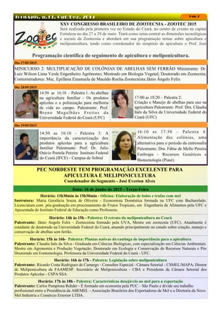 JornApis, n.13, Out/Dez, 2014 Pag. 2
XXV CONGRESSO BRASILEIRO DE ZOOTECNIA - ZOOTEC 2015
Será realizada pela primeira vez no Estado do Ceará, no centro de evento na capital
Fortaleza no dia 27 a 29 de maio. Trará como tema central as dimensões tecnológicas
e sociais da Zootecnia e abordará em sua programação temas sobre apicultura e
meliponicultura, tendo como coordenador do simpósio de apicultura o Prof. José
16:10 as 17:30 – Palestra 4:
Alimentação das colônias, uma
alternativa para o período da entressafra
Palestrante: Dra. Fábia de Mello Pereira
Embrapa - Recursos Genéticos e
Biotecnologia (Piauí).
14:50 as 16:10 - Palestra 3: A
importância da caracterização dos
produtos apícolas para a agricultura
familiar Palestrante: Prof. Dr. Julio
Otávio Portela Pereira Instituto Federal
do Ceará (IFCE) - Campus de Sobral
17:00 as 18:20 – Palestra 2:
Criação e Manejo de abelhas para uso na
agricultura Palestrante: Prof. Dra. Cláudia
Inês da Silva da Universidade Federal do
Ceará (UFC)
Dia 29/05/2015
14:50 as 16:10 - Palestra 1: As abelhas
na agricultura familiar - Os produtos
apícolas e a polinização para melhoria
de vida no campo. Palestrante: Prof.
Breno Magalhães Freitas da
Universidade Federal do Ceará (UFC)
Dia 28/05/2015
MINICURSO 2: MULTIPLICAÇÃO DE COLÔNIAS DE ABELHAS SEM FERRÃO Ministrante: Dr.
Luiz Wilson Lima Verde Engenheiro Agrônomo; Mestrado em Biologia Vegetal; Doutorado em Zootecnia;
Coministradores: Msc. Epifânia Emanuela de Macêdo Rocha Zootecnista Jânio Ângelo Felix
Dia 27/05/2015
PEC NORDESTE TEM PROGRAMAÇÃO EXCELENTE PARA
APICULTURA E MELIPONICULTURA
Coordenador do Segmento - José Everton Alves
Data: 16 de junho de 2015 - Terça-Feira
Horário: 13h30min às 15h30min - Oficina: Elaboração de bolos e trufas com mel
Instrutora: Maria Geralúcia Souza de Oliveira - Economista Doméstica formada na UFC com Bacharelado.
Licenciatura com pós-graduação em processamento de Frutos Tropicais, em Engenharia de Alimentos pela UFC e
Aposentada do Instituto Federal de Educação como Professora.
Horário: 14h às 15h - Palestra: O retrato da meliponicultura no Ceará
Palestrante: Jânio Angelo Felix - Zootecnista formado pela UVA, Mestre em zootecnia (UFC). Atualmente é
estudante de doutorado na Universidade Federal do Ceará, atuando principalmente no estudo sobre criação, manejo e
conservação de abelhas sem ferrão.
Horário: 15h às 16h- Palestra: Plantas nativas da caatinga de importância para a apicultura
Palestrante: Claudia Inês da Silva - Graduada em Ciências Biológicas, com especialização em Ciências Ambientais.
Mestre em Agronomia e Produção Vegetação, Doutorado em Ecologia e Conservação de Recursos Naturais e Pós
Doutorado em Eontomologia. Professora da Universidade Federal do Ceará - UFC.
Horário: 16h às 17h - Palestra: Legislação sobre meliponicultura
Palestrante: Ricardo Costa Rodrigues de Camargo - Consultor Especial - Câmara Setorial - CSMEL/MAPA; Diretor
de Meliponicultura da FAAMESP. Secretário de Meliponicultura - CBA e Presidente da Câmara Setorial dos
Produtos Apícolas - CSPA/SSA.
Horário: 17h às 18h - Palestra: Características desejáveis no mel para a exportação
Palestrante: Carlos Pamplona Rehder - É formado em economia pela PUC – São Paulo e divide seu trabalho
profissional entre a Presidência da ABEMEL - Associação Brasileira dos Exportadores de Mel e a Diretoria da Novo
Mel Indústria e Comércio Exterior LTDA.
Programação cientifica do seguimento de apicultura e meliponicultura.
 