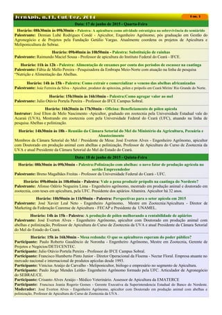 JornApis, n.13, Out/Dez, 2014 Pag. 3
Data: 17 de junho de 2015 - Quarta-Feira
Horário: 08h30min às 09h30min - Palestra: A apicultura como atividade estratégica na sobrevivência do semiárido
Palestrante: Demian Lubé Rodrigues Condé - Apicultor, Engenheiro Agrônomo, pós graduação em Gestão do
Agronegócio e de Projetos pela Fundação Getúlio Vargas. Atualmente coordena os projetos de Apicultura e
Meliponicultura do Sebrae.
Horário: 09h40min às 10h50min - Palestra: Substituição de rainhas
Palestrante: Raimundo Maciel Sousa - Professor de apicultura do Instituto Federal do Ceará - IFCE.
Horário: 11h às 12h - Palestra: Alimentação de enxames por conta dos períodos de escassez na caatinga
Palestrante: Fábia de Mello Pereira - Pesquisadora da Embrapa Meio-Norte com atuação na linha de pesquisa
“Nutrição e Alimentação das Abelhas.
Horário: 14h às 15h - Palestra: Como extrair e comercializar o veneno das abelhas africanizadas
Palestrante: Joáz Ferreira da Silva - Apicultor, produtor de apitoxina, pólen e própolis em Ceará Mirim/ Rio Grande do Norte.
Data: 18 de junho de 2015 - Quinta-Feira
Horário: 08h30min às 09h30min - Palestra:Polinização com abelhas: o novo fator de produção agrícola no
sertão Empreendedor
Palestrante: Breno Magalhães Freitas - Professor da Universidade Federal do Ceará - UFC.
Horário: 09h40min às 10h40min - Palestra: Vale a pena produzir própolis na caatinga do Nordeste?
Palestrante: Afonso Odério Nogueira Lima - Engenheiro agrônomo, mestrado em produção animal e doutorado em
zootecnia, com teses em apicultura, pela UFC. Presidente dos apiários Altamira. Apicultor há 32 anos.
Horário: 10h50min às 11h50min - Palestra: Perspectivas para o setor apícola em 2015
Palestrante: José Xavier Leal Neto - Engenheiro Agrônomo, Mestre em Zootecnia/Apicultura - Diretor de
Marketing da Federação Cearense de Apicultura - FECAP e Presidente da UNAMEL.
Horário: 14h às 15h - Palestra: A produção de pólen melhorando a rentabilidade de apiários
Palestrante: José Everton Alves - Engenheiro Agrônomo, apicultor com Doutorado em produção animal com
abelhas e polinização, Professor de Apicultura do Curso de Zootecnia da UVA e atual Presidente da Câmara Setorial
do Mel do Estado do Ceará.
Horário: 15h às 16h30min - Mesa redonda: O que os apicultores esperam do poder público?
Participante: Paulo Roberto Gaudêncio de Noronha - Engenheiro Agrônomo, Mestre em Zootecnia, Gerente de
Projetos e Negócios/DETI/CENTEC.
Participante: Julio Otávio Portela Pereira - Professor do IFCE Campus Sobral.
Participante: Francisco Humberto Pinto Junior - Diretor Operacional da Floema - Nectar Floral. Empresa atuante no
mercado nacional e internacional de produtos apícolas desde 1993.
Participante: Vinicius Araújo de Carvalho - Meliponicultor, biólogo e empresário no segmento de Apicultura.
Participante: Paulo Jorge Mendes Leitão- Engenheiro Agrônomo formado pela UFC. Articulador de Agronegócio
do SEBRAE/CE.
Participante: Crisanto Alves Araújo - Médico Veterinário. Assessor de Apicultura da EMATERCE
Participante: Francisca Jeania Rogerio Gomes - Gerente Executiva da Superintendencia Estadual do Banco do Nordeste.
Moderador: José Everton Alves - Engenheiro Agrônomo, apicultor com Doutorado em produção animal com abelhas e
polinização, Professor de Apicultura do Curso de Zootecnia da UVA .
Horário: 15h10min às 16h10min - Palestra:Como agregar valor ao mel
Palestrante: Julio Otávio Portela Pereira - Professor do IFCE Campus Sobral.
Horário: 16h20min às 17h30min - Oficina: Beneficiamento de pólen apícola
Instrutor: José Elton de Melo Nascimento -Apicultor, graduado em zootecnia pela Universidade Estadual vale do
Acaraú (UVA), Mestrando em zootecnia com pela Universidade Federal do Ceará (UFC), atuando na linha de
pesquisa Abelhas e polinização.
Horário: 14h30min às 18h - Reunião da Câmara Setorial do Mel do Ministério da Agricultura, Pecuária e
Abastecimento
Membros da Câmara Setorial do Mel / Presidente de Mesa: José Everton Alves - Engenheiro Agrônomo, apicultor
com Doutorado em produção animal com abelhas e polinização, Professor de Apicultura do Curso de Zootecnia da
UVA e atual Presidente da Câmara Setorial do Mel do Estado do Ceará.
 
