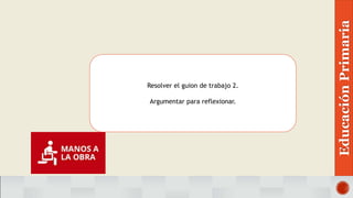 Resolver el guion de trabajo 2.
Argumentar para reflexionar.
EducaciónPrimaria
 