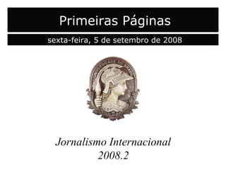 capa Jornalismo Internacional 2008.2 Primeiras Páginas sexta-feira, 5 de setembro de 2008 