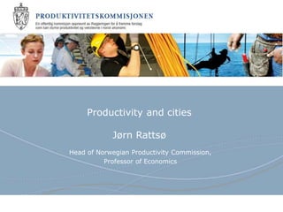 Produktivitetskommisjonen
Productivity and cities
Jørn Rattsø
Head of Norwegian Productivity Commission,
Professor of Economics
 