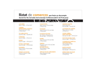 llistat de comerços que faràn un descompte
durant les 4es Jornades de la taronja i la llimona (del 5 al 21 de juny)


CAN PEPIN                            CALÇAT DEYÀ                            SABATES CAN PITIS
Palou 9, Sóller · t. 971 63 38 37    Jaime Torrens 3, Port de Sóller        Antoni Montis 8C,
                                     t. 971 63 17 65                        Port de Sóller · t. 971 63 11 78
CAMPINS
(PERRUQUERIA I ESTÈTICA)             EXCELSIOR                              LA POSADA DE L’ARTESÀ
Hort de Ses Ties 19, Sóller          Jaume Torrens 10, Port de Sóller       Marina 46, Port de Sóller
t. 971 63 34 69                      t. 971 63 18 07                        t. 971 63 13 13

SA LLUNA DOLÇA                       ES BAZAR D’ES PORT                     CLÀSSIC JOIERIA
Lluna 102, Sóller · t. 625 615 223   Sta. Caterina d’Alexandria 26,         SEGLE XVIII TEIXITS
                                     Port de Sóller · t. 971 63 43 37       Sant Joan 16, Sóller · t. 971 63 24 11
HARMONIA
Lluna 52, Sóller · t. 971 63 11 21                                          RACÓ 98 GALERIA D’ART
                                     BAMBÚ
                                                                            Lluna 14, Sóller · t. 971 63 49 17
                                     Jaume Torrens 16, Port de Sóller
EXPERT
                                     t. 971 63 36 28
Lluna 44, Sóller · t. 971 63 05 77                                          COOPERATIVA AGRÍCOLA
                                                                            SANT BARTOMEU
ESTANC I QUEVIURES                   PRIMITIU                               Ctra. Fornalutx 8, Sóller
Lluna 48, Sóller · t. 971 63 00 86   Passeig Es Través 21, Port de Sóller   t. 971 63 02 94
                                     t. 971 63 16 54
KASANDRA                             BESTARD SPORTS                         BARCOS AZULES
Jaume Torrens 1, Port de Sóller      Jeroni Estades 4, Sóller               Passeig Es Través 3,
t. 971 63 47 14                      t. 971 63 37 61                        Port de Sóller · t. 971 63 01 70

MOBLES CASTANYER                     TREN DE SÓLLER COMPLEMENTS             FERROCARRIL DE SÓLLER
Lluna 26 / Victòria 3, Sóller        Plaça d’Espanya 6, Sóller              Plaça Espanya 6, Sóller
t. 971 63 01 07                      t. 971 63 86 82                        t. 971 63 01 30
 