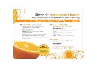IMPRESCINDIBLE
 RESERVAR
                                                  llistat de restaurants i hotels
                                          de les 4es Jornades de la taronja i la llimona (del 5 al 21 de juny)

                                                                                                                                       SÓLLER

                 05. Hotel LA VILA (NOMÉS MIGDIES)*                               06. Restaurant CIPRIANI’S
                    Plaça Constitució 14, Sóller · www.lavilahotel.com               Plaça Constitució 2, Sóller · Tel. 971 63 83 53
                    toni@lavilahotel.com · Tel. 971 63 46 41
                                                                                     MENÚ JORNADES
                    MENÚ JORNADES                                                    Entrant: Salmó amb taronja o amanida de taronja i
                    Entrant: Carpaccio de rap amb cítrics de Sóller i                fruits secs
                    vinagreta de tomàtiga                                            Segon: Llom a la taronja o filet de gall amb
                    Segon: Magre de porc amb una reducció de taronges i              salsa de taronja
                    puré de patata a la sàlvia amb un toc de taronja                 Postres: Sorbet de taronja o pudding de taronja
                    Postres: Brownies de xocolata a la taronja amb gelat de
                    taronges de Sóller
                                                                                  07. Bar BINI
                                                                                     Plaça Constitució 9, Sóller · Tel. 971 63 10 46

                                                                                     MENÚ JORNADES
                                                                                     Coca de taronja
                                                                MENÚS
                                                              DEGUSTACIÓ              Preus dels restaurants:      15e /           20e
                                                             15E i 20E
                                                             MENÚ + TREN +
                                                               TRAMVIA
                                                              (anada i tornada)
                                                                   27E
 