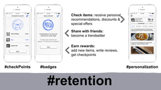 Check items: receive personal 
recommendations, discounts & 
special offers 
Share with friends: 
become a trendsetter 
Earn rewards: 
add new items, write reviews, 
get checkpoints 
#checkPoints #badges #personalization 
#retention 
 