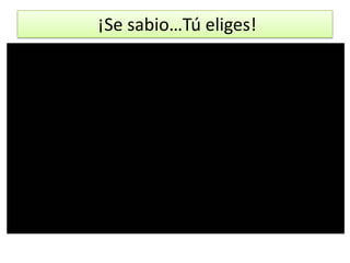 ¡Se sabio…Tú eliges!

 