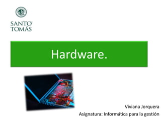 Hardware.

Viviana Jorquera
Asignatura: Informática para la gestión

 