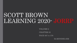 SCOTT BROWN
LEARNING 2020- JORRP
VOLUME-2
CHAPTER-32
PAGE-367 to 376
Dr.MONISHA RM
 