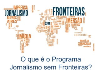 O que é o Programa
Jornalismo sem Fronteiras?
 