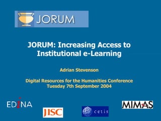 JORUM: Increasing Access to Institutional e-Learning Adrian Stevenson Digital Resources for the Humanities Conference Tuesday 7th September 2004 