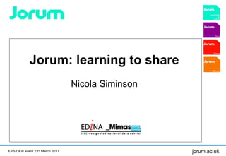 Jorum: learning to share   Nicola Siminson  EPS OER event 23 rd  March 2011 