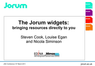 The Jorum widgets:  bringing resources directly to you  Steven Cook, Louise Egan  and Nicola Siminson  JISC Conference 14 th  March 2011 