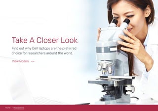 Home Researchers
Take A Closer Look
Find out why Dell laptops are the preferred
choice for researchers around the world.
View Models
 