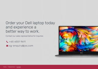 Order your Dell laptop today
and experience a
better way to work.
Contact our sales representative for inquiries
+65 6551 9611
sg-enquiry@jos.com
Home Researchers Contact
 