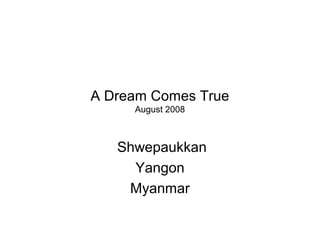 A Dream Comes True
August 2008
Shwepaukkan
Yangon
Myanmar
 