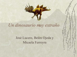 Un dinosaurio muy extraño José Lucero, Belén Ojeda y Micaela Ferreyra 