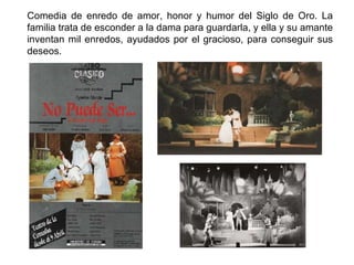 Comedia de enredo de amor, honor y humor del Siglo de Oro. La familia trata de esconder a la dama para guardarla, y ella y su amante inventan mil enredos, ayudados por el gracioso, para conseguir sus deseos. 