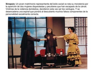 Sinopsis:  Un joven matrimonio representante del éxito social ve rota su monotonía por la aparición de dos mujeres disparatadas y peculiares que han escapado de la cárcel. Víctimas de la violencia doméstica, decidieron esta vez ser los verdugos. Y se desencadena una espiral que pondrá al descubierto muchos falsos componentes de la personalidad socialmente correcta. 