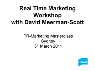 Real Time Marketing Workshopwith David Meerman-Scott PR-Marketing MasterclassSydney31 March 2011 