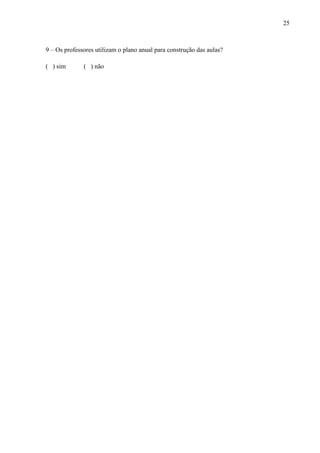 25
9 – Os professores utilizam o plano anual para construção das aulas?
( ) sim ( ) não
 