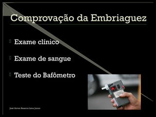 Comprovação da Embriaguez
 Exame clínico
 Exame de sangue
 Teste do Bafômetro
José Airton Bezerra Lima Junior
 