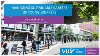 MANAGING SUSTAINABLE CAREERS
OF YOUNG WORKERS
JOS AKKERMANS
CityWorks Amsterdam – May 29th 2017
 
