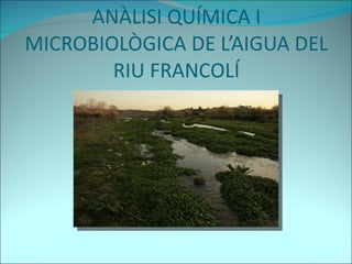 ANÀLISI QUÍMICA I MICROBIOLÒGICA DE L’AIGUA DEL RIU FRANCOLÍ 
