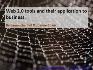 Web 2.0 tools and their application to business. By Samantha Bell & Joanne Spain www.samanthabell.com.au | www.joannespain.com 