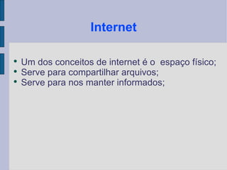 Internet Um dos conceitos de internet é o espaço físico; Serve para compartilhar arquivos; Serve para nos manter informados;