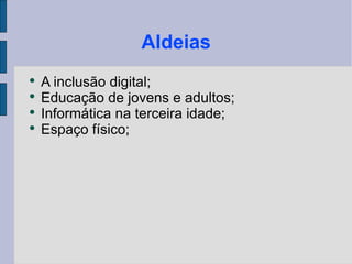 Aldeias A inclusão digital; Educação de jovens e adultos; Informática na terceira idade; Espaço físico;