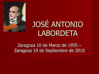 JOSÉ ANTONIO LABORDETA Zaragoza 10 de Marzo de 1935 – Zaragoza 19 de Septiembre de 2010 