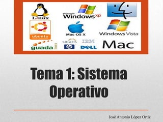 Tema 1: Sistema
Operativo
José Antonio López Ortiz
 