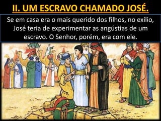 Se em casa era o mais querido dos filhos, no exílio,
José teria de experimentar as angústias de um
escravo. O Senhor, porém, era com ele.
 