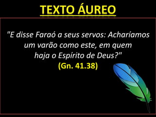 "E disse Faraó a seus servos: Acharíamos
um varão como este, em quem
haja o Espírito de Deus?"
(Gn. 41.38)
 