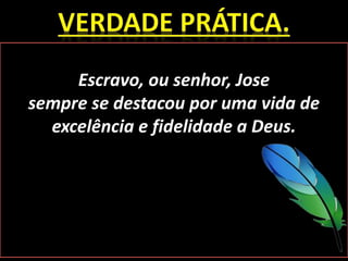 Escravo, ou senhor, Jose
sempre se destacou por uma vida de
excelência e fidelidade a Deus.
 