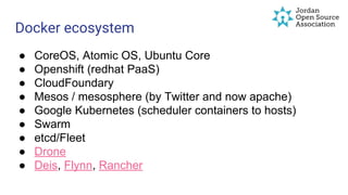 Docker ecosystem
● CoreOS, Atomic OS, Ubuntu Core
● Openshift (redhat PaaS)
● CloudFoundary
● Mesos / mesosphere (by Twitter and now apache)
● Google Kubernetes (scheduler containers to hosts)
● Swarm
● etcd/Fleet
● Drone
● Deis, Flynn, Rancher
 