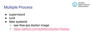 Multiple Process
● supervisord
● runit
● fake systemd
○ see free-ipa docker image
○ https://github.com/adelton/docker-freeipa
 