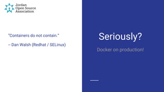 “Containers do not contain.”
-- Dan Walsh (Redhat / SELinux)
Seriously?
Docker on production!
 