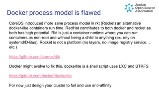 Docker process model is flawed
CoreOS introduced more sane process model in rkt (Rocket) an alternative
docker-like containers run time. RedHat contributes to both docker and rocket as
both has high potential. Rkt is just a container runtime where you can run
containers as non-root and without being a child to anything (ex. rely on
systemd/D-Bus). Rocket is not a platform (no layers, no image registry service, ..
etc.)
https://github.com/coreos/rkt/
Docker might evolve to fix this, dockerlite is a shell script uses LXC and BTRFS
https://github.com/docker/dockerlite
For now just design your cluster to fail and use anti-affinity
 