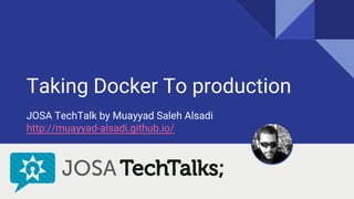 Taking Docker To production
JOSA TechTalk by Muayyad Saleh Alsadi
http://muayyad-alsadi.github.io/
 