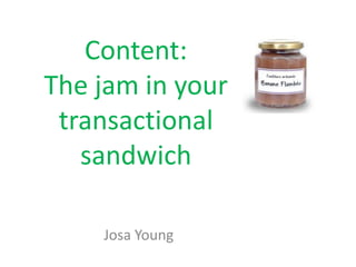 Content:
The jam in your
 transactional
   sandwich

    Josa Young
 