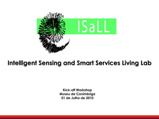 Intelligent Sensing and Smart Services Living Lab



                   Kick-off Workshop
                 Museu de Conímbriga
                  01 de Julho de 2010
 